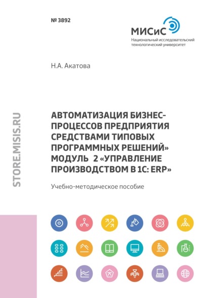 А. Н. Акатова: Автоматизация бизнес-процессов предприятия средствами типовых программных решений. Модуль 2 «Управление производством в 1С: ERP»