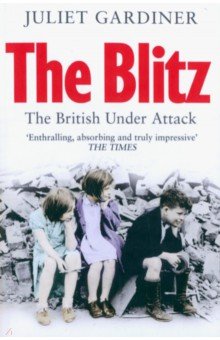 Gardiner Juliet: The Blitz. The British Under Attack