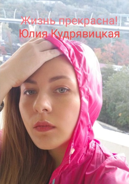 Валериевна Юлия Кудрявицкая: Жизнь прекрасна!