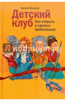 Ивантер Зарина Искандровна: Детский клуб: как открыть и сделать прибыльным