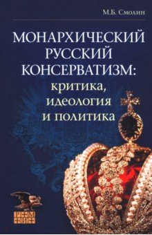 Смолин Михаил Борисович: Монархический русский консерватизм. Критика, идеология и политика