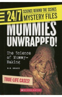 Grace N. B.: 24/7. Science Behind the Scenes. Mystery Files. Mummies Unwrapped! The Science of Mummy-Making