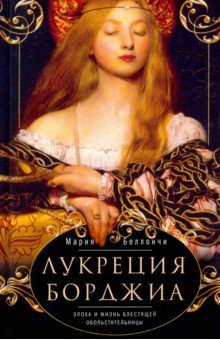 Беллончи Мария: Лукреция Борджиа. Эпоха и жизнь блестящей обольстительницы