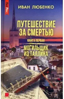 Любенко Иван Иванович: Путешествие за смертью. Книга первая. Могильщик из Таллина