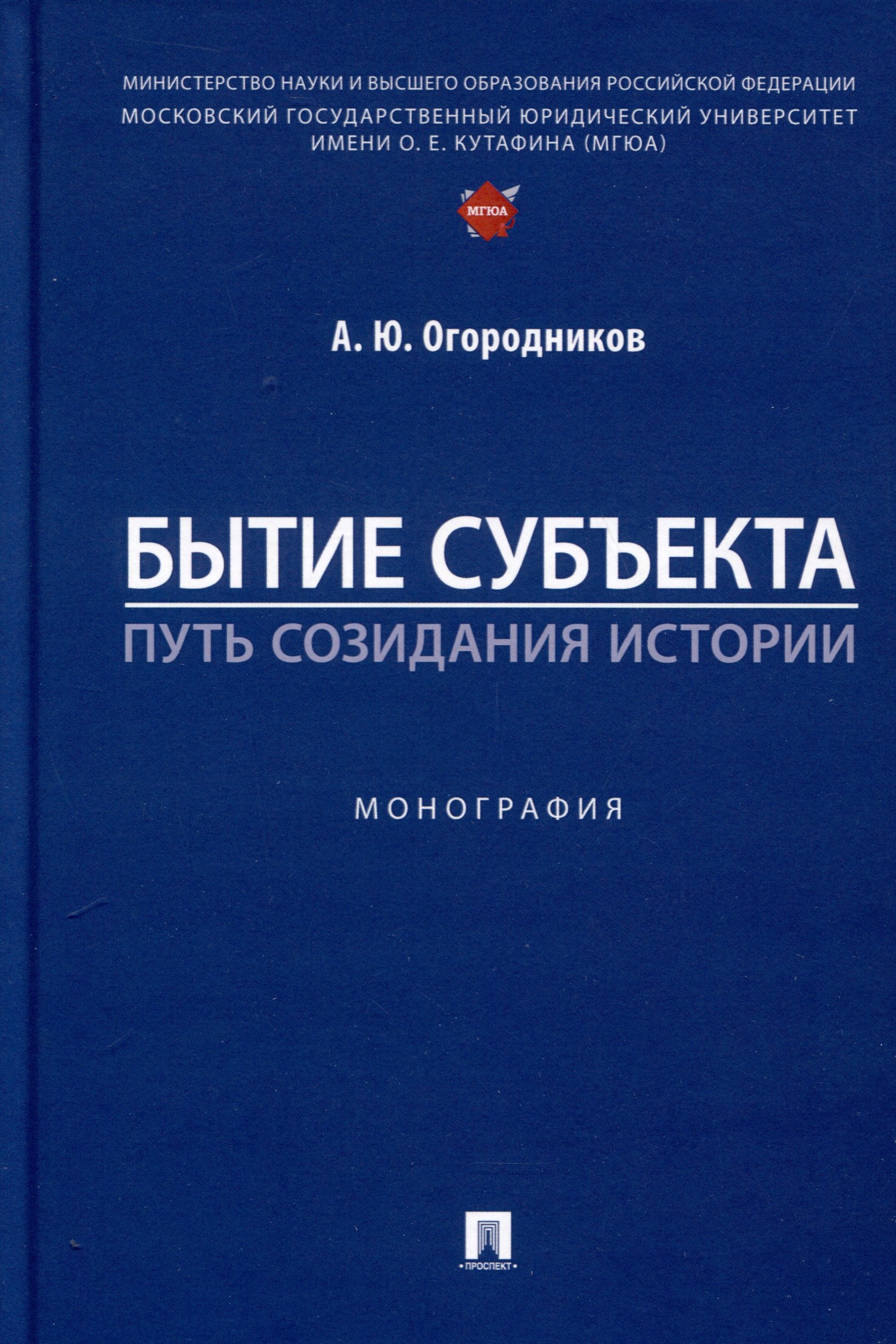 Юрьевич Огородников Александр: Бытие субъекта – путь созидания истории. Монография