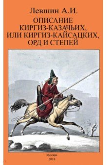 Левшин Алексей Ираклиевич: Описание киргиз-казачьих, или киргиз-кайсацких, орд и степей