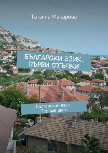 Макарова Татьяна: Български език. Първи стъпки. Болгарский язык. Первые шаги