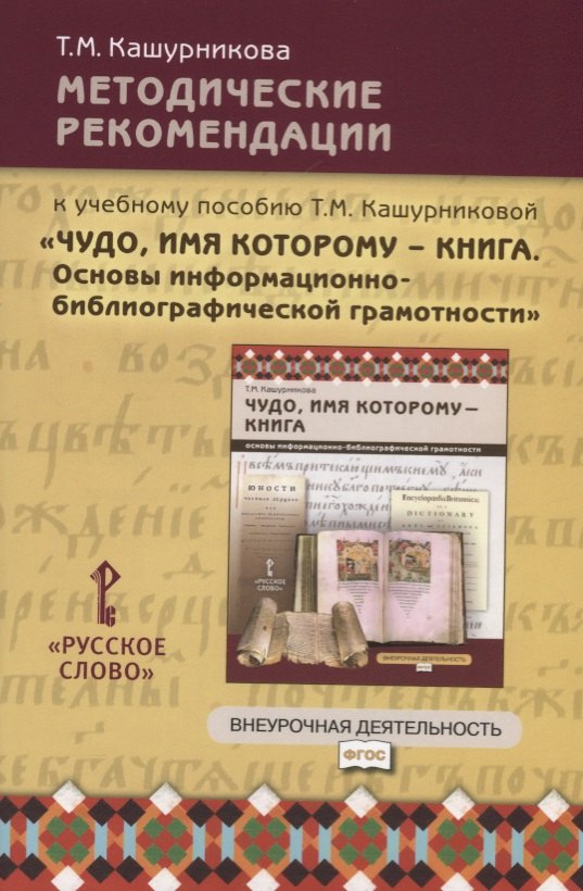 Кашурникова Татьяна Михайловна: Методические рекомендации к учебному пособию Т.М. Кашурниковой "Чудо, имя которому - книга. Основы информационно-библиографической грамотности"