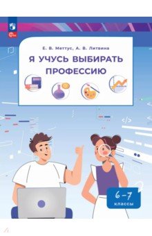 Меттус Елена Валентиновна: Я учусь выбирать профессию. 6-7 классы. Пособие по профориентированию