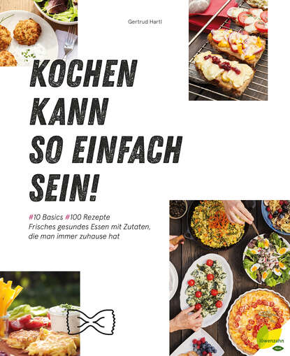 Kochen kann so einfach sein! - Frisches gesundes Essen mit Zutaten, die man immer zuhause hat.