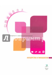 Акушерство и гинекология. Справочник для практических врачей. Стандарты оказания медицинской помощи
