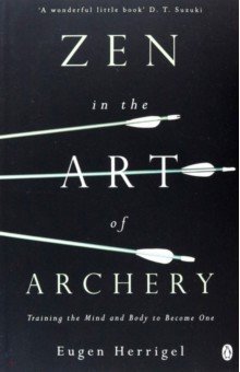 Herrigel Eugen: Zen in the Art of Archery. Training the Mind and Body to Become One