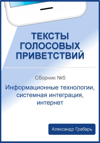 Грабарь Александр: Тексты голосовых приветствий. Сборник №5. Информационные технологии, системная интеграция, интернет