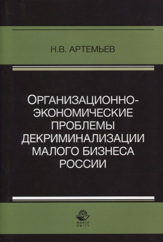 Валентинович Артемьев Николай: Организационно-экономические проблемы декриминализации малого бизнеса России. Монография