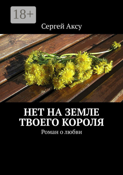 Аксу Сергей: Нет на земле твоего короля. Роман о любви