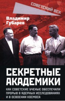 Губарев Владимир Степанович: Секретные академики. Как советские ученые обеспечили прорыв в ядерных исследованиях