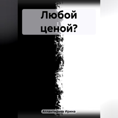 Атлантидова Ирина: Любой ценой?