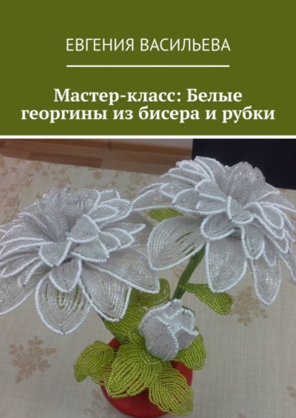 Васильева Евгения: Мастер-класс: Белые георгины из бисера и рубки