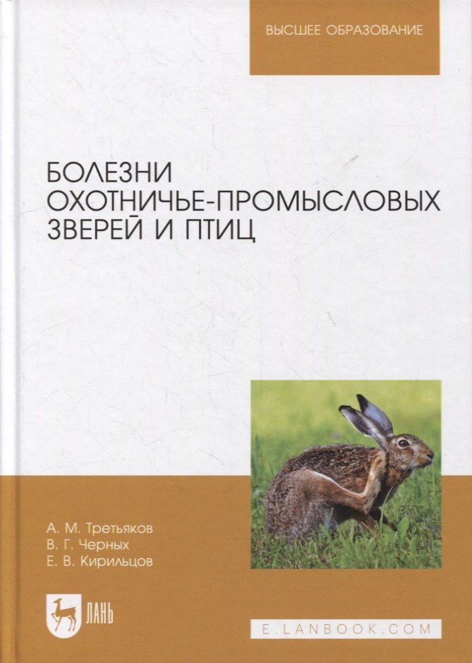 Андреевич Третьяков Анатолий: Болезни охотничье-промысловых зверей и птиц: учебное пособие для вузов