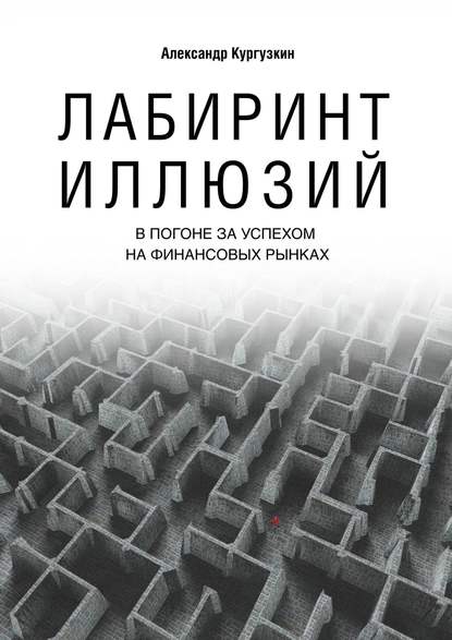 Кургузкин Александр Алексеевич: Лабиринт иллюзий. В погоне за успехом на финансовых рынках