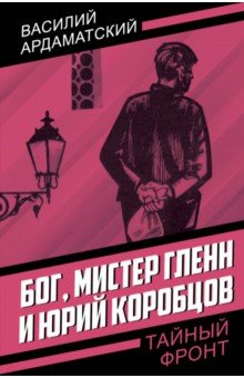 Ардаматский Василий Иванович: Бог, мистер Гленн и Юрий Коробцов