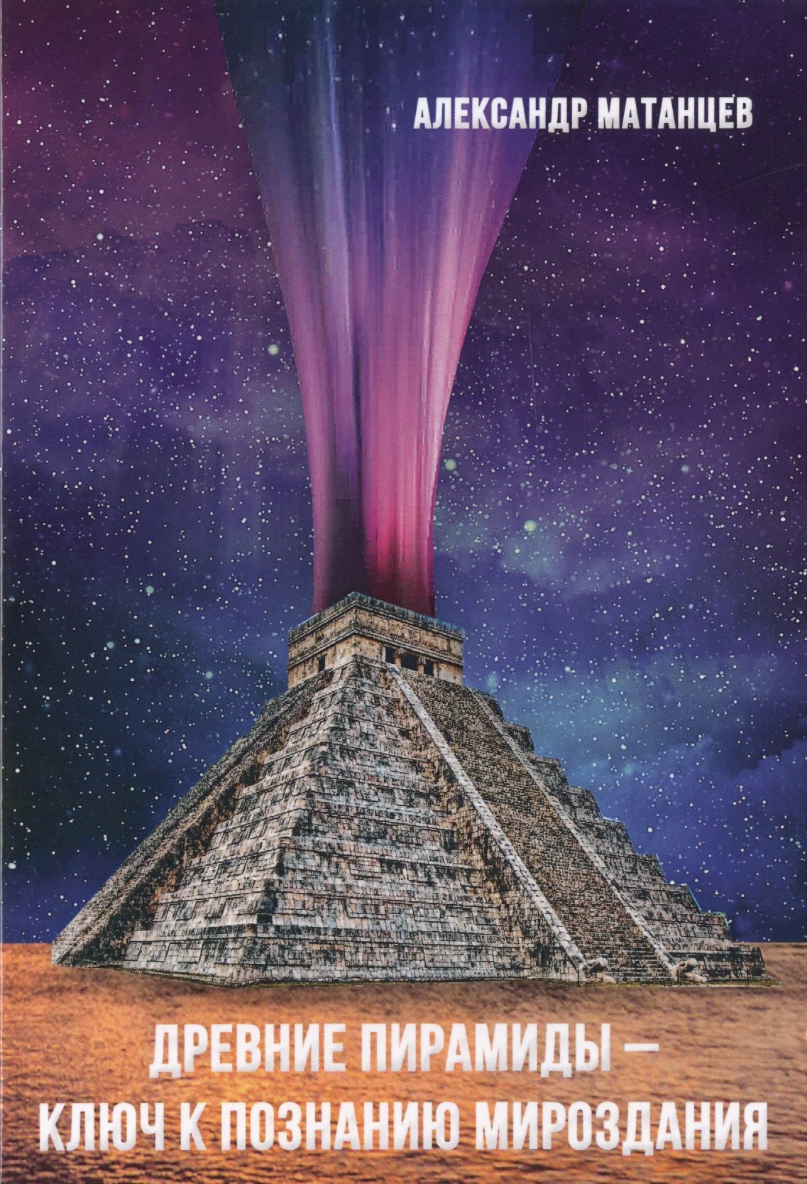 Матанцев Александр Николаевич: Древние пирамиды - ключ к познанию мироздания