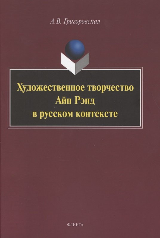 Васильевна Григоровская Анастасия: Художественное творчество Айн Рэнд в русском контексте. Монография