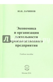 Лачинов Юрий Николаевич: Экономика и организация деятельности производственного предприятия. Учебное пособие