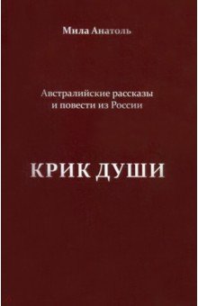 Анатоль Мила: Крик души. Австралийские рассказы и повести из России