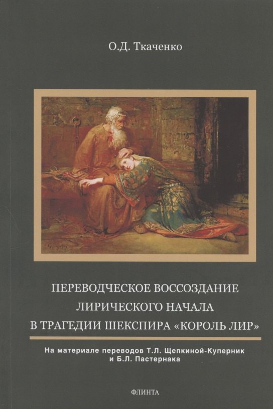 Дмитриевна Ткаченко Оксана: Переводческое воссоздание лирического начала в трагедии Шекспира &quot;Король Лир&quot;. На материале переводов Т.Л. Щепкиной- Куперник и Б.Л. Пастернака. Монография