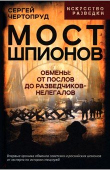 Чертопруд Сергей Вадимович: Мост шпионов. Обмены. От послов до разведчиков-нелегалов