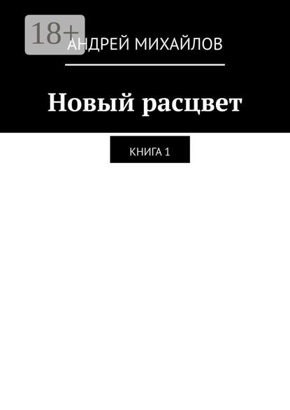 Михайлов Андрей: Новый расцвет. Книга 1