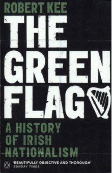 Kee Robert: The Green Flag. A History of Irish Nationalism