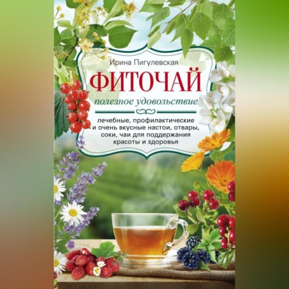 С. И. Пигулевская: Фиточай. Полезное удовольствие. Лечебные, профилактические и очень вкусные настои, отвары, соки, чаи для поддержания красоты и здоровья