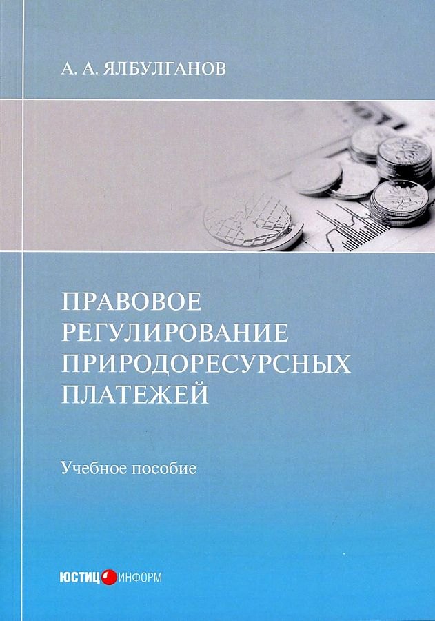 Алибиевич Ялбулганов Александр: Правовое регулирование природоресурсных платежей: учебное пособие