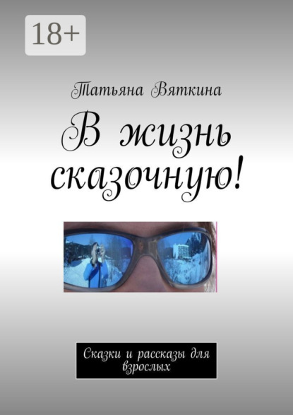 Вяткина Татьяна: В жизнь сказочную! Сказки и рассказы для взрослых
