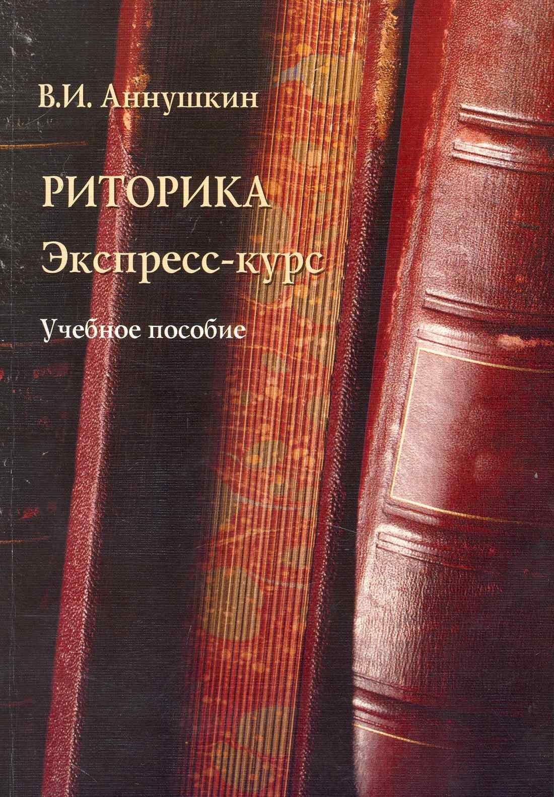 Иванович Аннушкин Владимир: Риторика. Экспресс-курс: Учеб. пособие