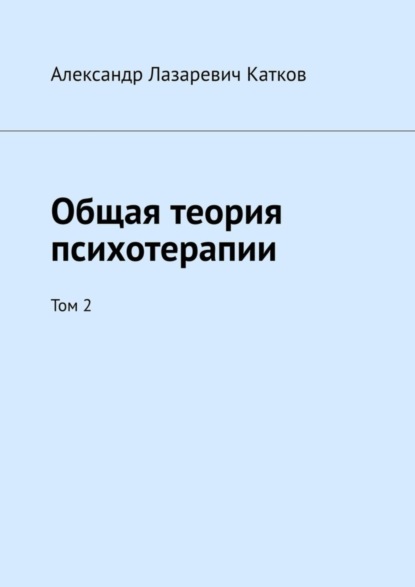 Лазаревич Александр Катков: Общая теория психотерапии. Том 2