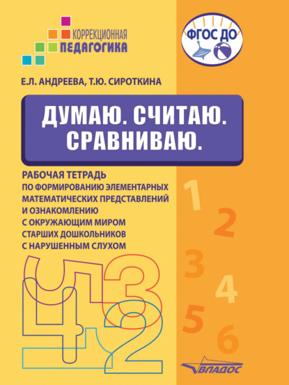 Львовна Екатерина Андреева: Думаю. Считаю. Сравниваю. Рабочая тетрадь по формированию элементарных математических представлений и ознакомлению с окружающим миром старших дошкольников с нарушенным слухом