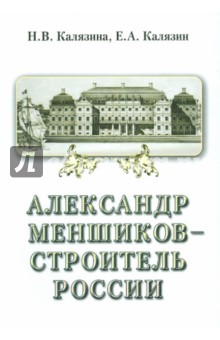 Калязина Нинель Васильевна: Александр Меншиков - строитель России. В 2-х частях. Часть 2. Строитель России