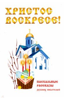 Христос Воскресе! Пасхальные рассказы русских писателей