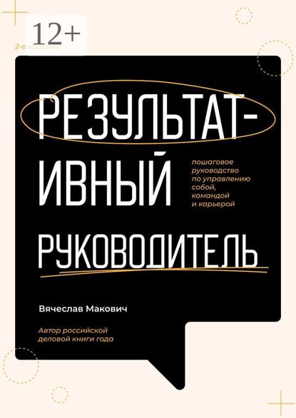 Макович Вячеслав: Результативный руководитель. Пошаговое руководство по управлению собой, командой и карьерой