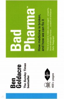 Goldacre Ben: Bad Pharma. How Medicine is Broken, And How We Can Fix It