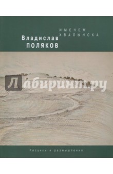 Поляков Владислав Викторович: Именем Хвалынска. Рисунки и размышления