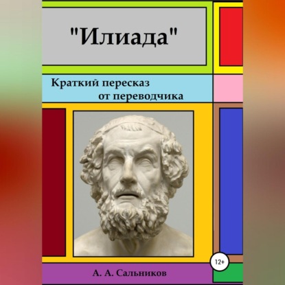Аркадьевич Александр Сальников: Илиада. Краткий пересказ от переводчика