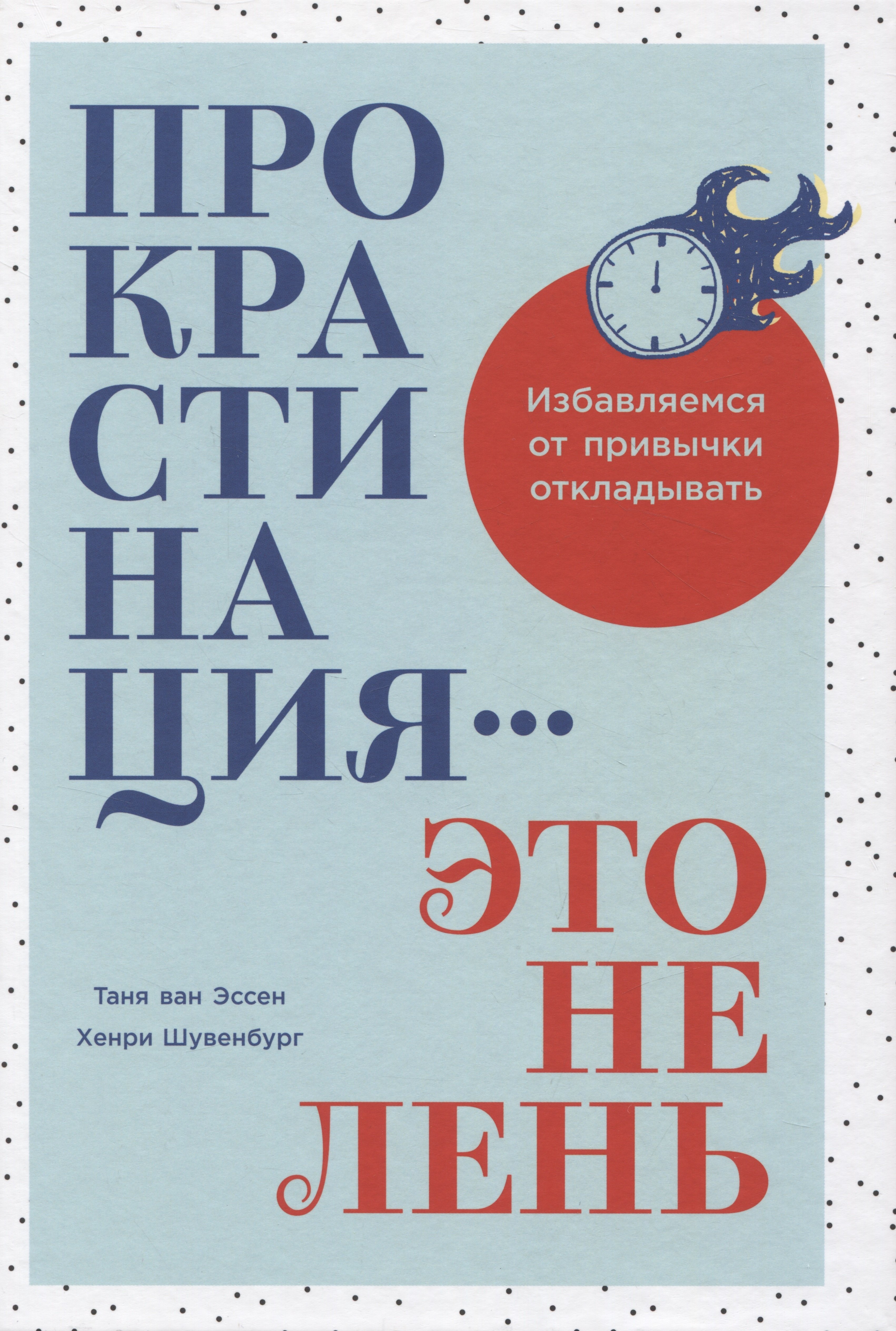 Шувенбург Хенри: Прокрастинация - это не лень: Избавляемся от привычки откладывать