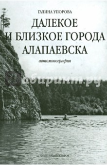 Упорова Галина Павловна: Далекое и близкое города Алапаевска. Автомонография