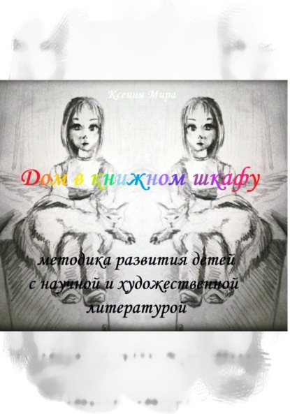 Мира Ксения: Дом в книжном шкафу. Методика развития детей с научной и художественной литературой.