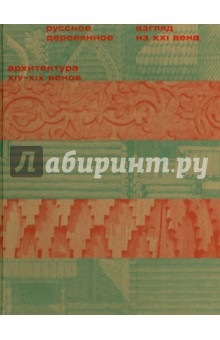 Русское деревянное. Взгляд из XXI века. В 2-х томах. Том 1. Архитектура XIV-XIX веков