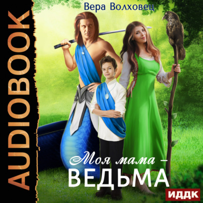 Волховец Вера: Моя мама – ведьма. Книга 1